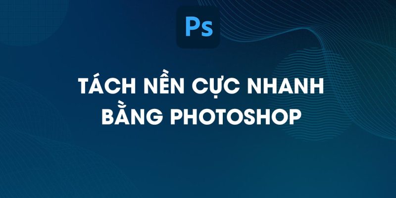 tách nền bằng photoshop cực nhanh